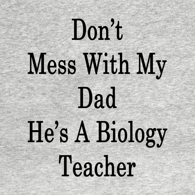 Don't Mess With My Dad He's A Biology Teacher by supernova23